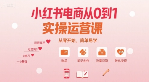 小红书电商从0到1实操运营课，从零开始，简单易学-白蛇网赚