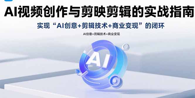AI视频创作与剪映剪辑的实战指南，实现AI创意+剪辑技术+商业变现的闭环-白蛇网赚