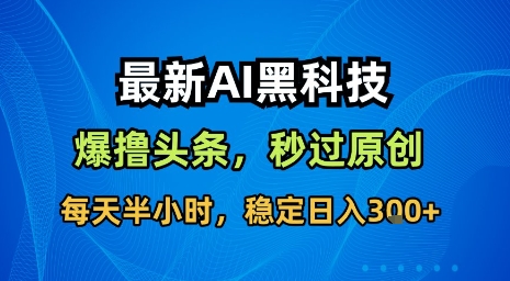最新AI黑科技软件撸头条搬运，无需任何指令，秒过原创，每天半小时，稳定日入3张【揭秘】-白蛇网赚