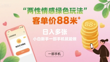两性情感绿色玩法，客单价88米 日入多张，小白新手一部手机就能做-白蛇网赚