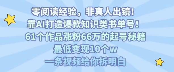 靠AI打造爆款知识类书单号，61个作品涨粉66w的起号秘籍，最低变现10个w，一条视频给你拆明白-白蛇网赚