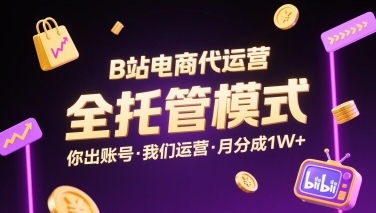 B站电商代运营，全托管模式，你出账号，我们来运营，每月分成1W+【揭秘】-白蛇网赚