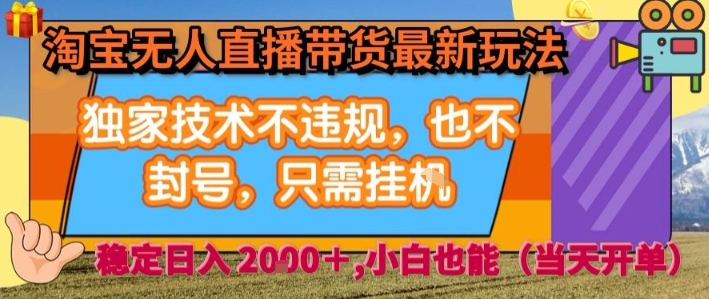 淘宝无人直播带货最新玩法，独家技术不违规，也不封号，全自动运行，只需挂着，  稳定日入2k【揭秘】-白蛇网赚