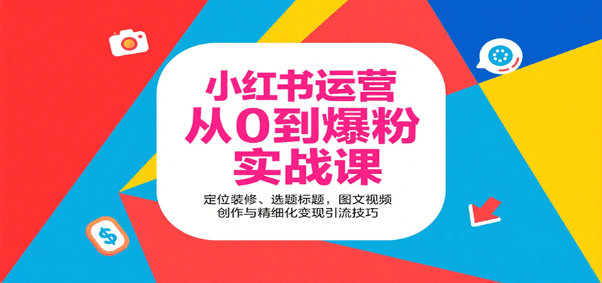 小红书运营从0到爆粉实战课：定位装修、选题标题，图文视频创作与精细化变现引流技巧-白蛇网赚