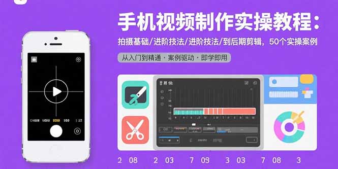 手机视频制作实操教程：拍摄基础/进阶技法/到后期剪辑，50个实操案例-白蛇网赚