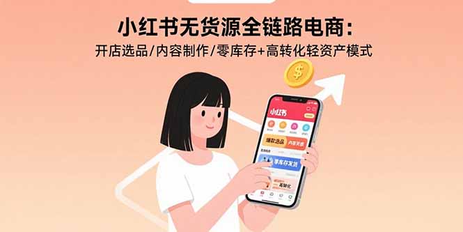 小红书无货源全链路电商：开店选品/内容制作/零库存+高转化轻资产模式-白蛇网赚