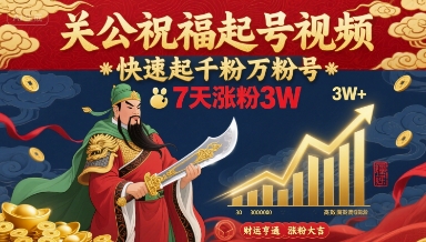 关公祝福起号视频，快速起千粉万粉号，7天涨粉3W-白蛇网赚