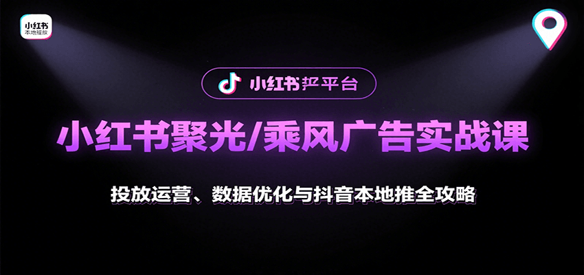 小红书聚光/乘风广告实战课：投放运营、数据优化与抖音本地推全攻略-白蛇网赚