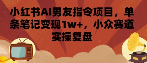 小红书AI男友指令项目，单条笔记变现1w+，小众赛道实操复盘-白蛇网赚