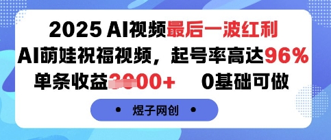 2025AI视频最后一波红利，AI萌娃祝福视频，起号率高达96%，单条收益1k+，0基础可做-白蛇网赚