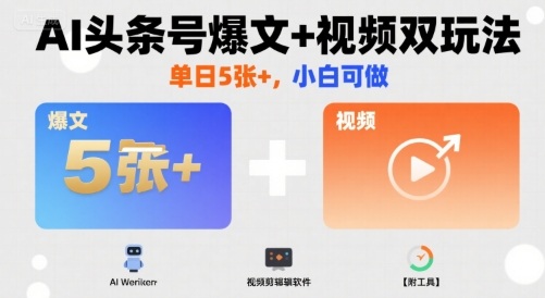 AI头条号爆文+视频双玩法，单日5张+，小白可做【附工具】-白蛇网赚