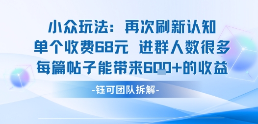 小众玩法再次刷新认知单个收费68米进群人数很多每篇帖子能带来6张的收益-白蛇网赚