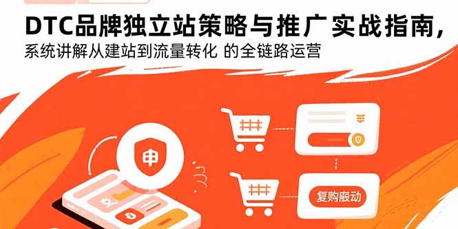 DTC品牌独立站策略与推广实战指南，系统讲解从建站到流量转化的全链路运营-白蛇网赚