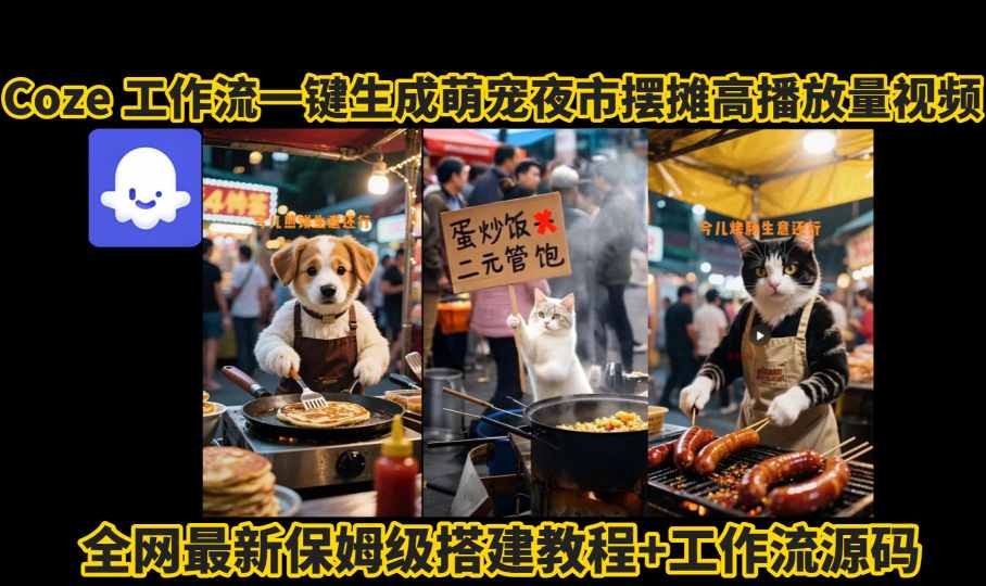 coze工作流一键生成萌宠夜市摆摊AI高赞高播放量视频保姆级拆解教程-白蛇网赚