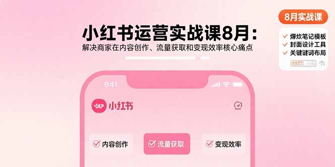 小红书运营实战课8月：解决商家在内容创作、流量获取和变现效率核心痛点-白蛇网赚