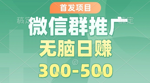 首发项目，微信群推广，一天15单，每单利润10米，无脑日入3-5张【揭秘】-白蛇网赚