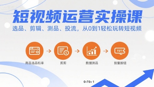 短视频运营实操课，选品、剪辑、测品、投流，从0到1轻松玩转短视频-白蛇网赚