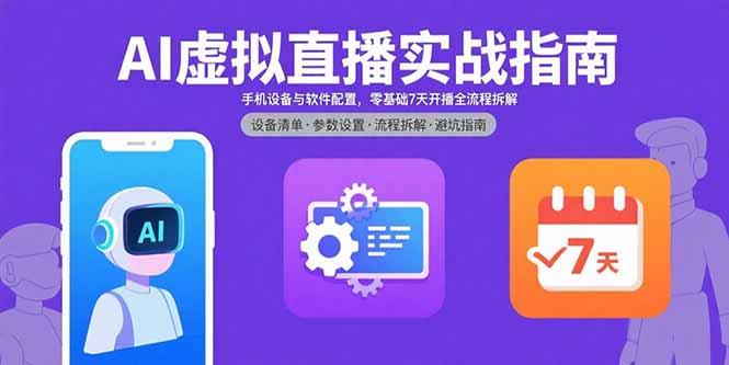AI虚拟直播实战指南，手机设备与软件配置，零基础7天开播全流程拆解-白蛇网赚