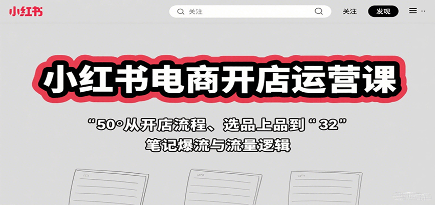 小红书电商开店运营课：从开店流程、选品上品到笔记爆流与流量逻辑-白蛇网赚