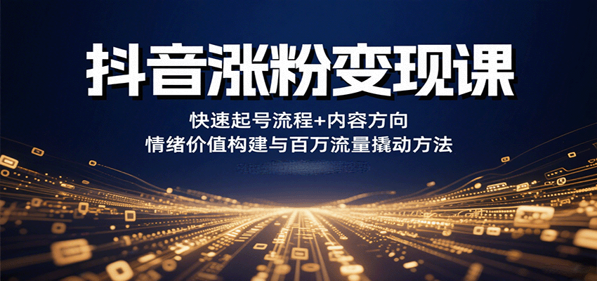 抖音涨粉变现课，快速起号流程+内容方向+情绪价值构建与百万流量撬动方法-白蛇网赚