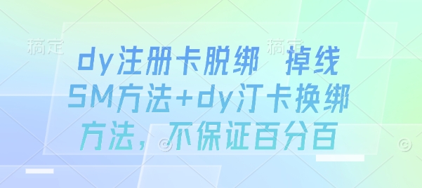 dy注册卡脱绑 掉线SM方法+dy汀卡换绑方法，不保证百分百-白蛇网赚
