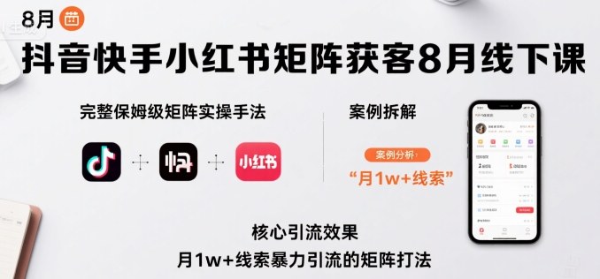 抖音快手小红书矩阵获客8月线下课，完整保姆级矩阵实操手法与案例拆解，月1w+线索暴力引流的矩阵打法-白蛇网赚