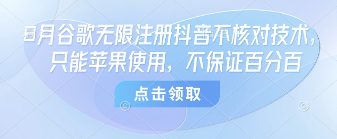 8月谷歌无限注册抖音不核对技术，只能苹果使用，不保证百分百-白蛇网赚