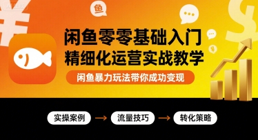 闲鱼零基础入门精细化运营实战教学，闲鱼暴力玩法带你成功变现-白蛇网赚