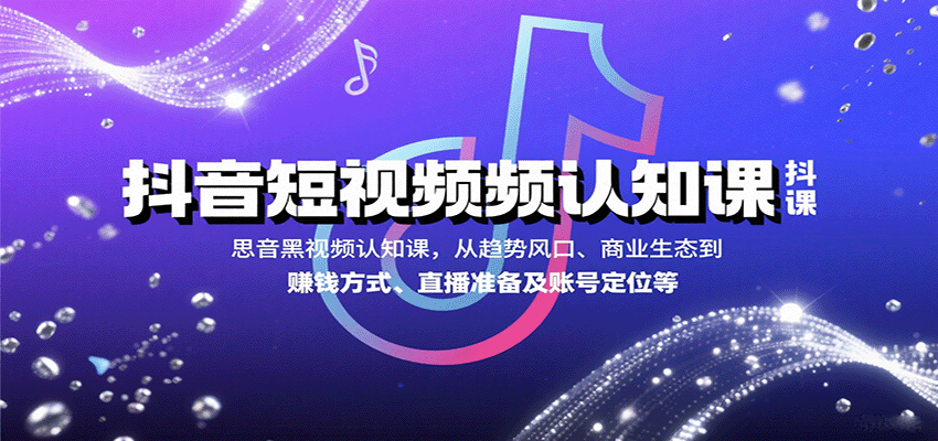 抖音短视频认知课，从趋势风口、商业生态到赚钱方式、直播准备及账号定位等-白蛇网赚