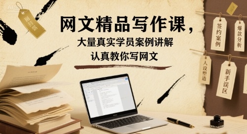 网文精品写作课，大量真实学员案例讲解，认真教你写网文-白蛇网赚