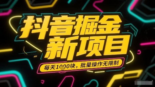 抖音掘金新项目，每天收益多张，批量操作无限制非常简单-白蛇网赚