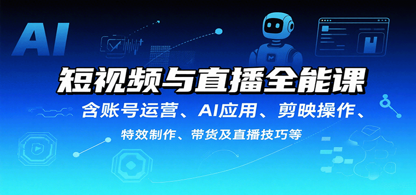 短视频与直播全能课，含账号运营、AI应用、剪映操作、特效制作、带货及直播技巧等-白蛇网赚
