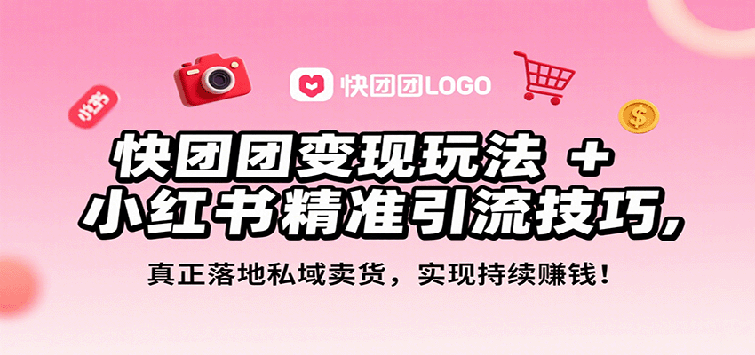 快团团变现玩法+小红书精准引流技巧，真正落地私域卖货，一年从0做到月入3万+-白蛇网赚