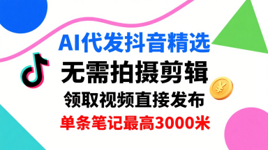 AI代发抖音精选，领取视频直接发布，单号每天领取3条，单条笔记最高3k，无需拍摄剪辑，懒人福利-白蛇网赚