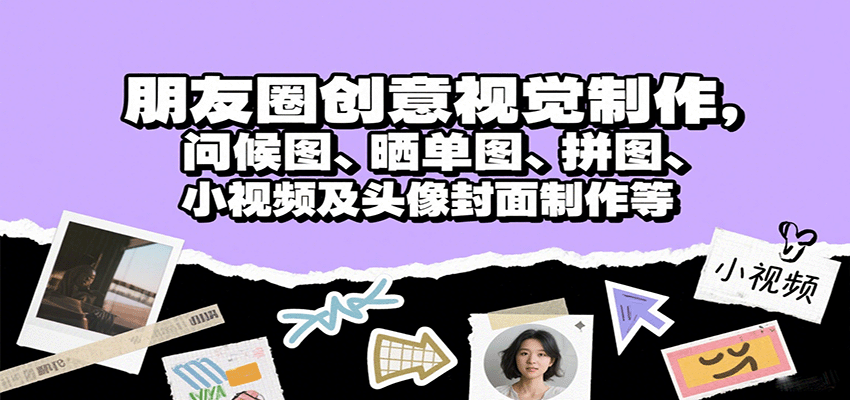 朋友圈创意视觉制作，问候图、晒单图、拼图、小视频及头像封面制作等-白蛇网赚