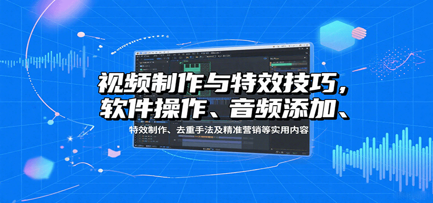 视频制作与特效技巧：软件操作、音频添加、特效制作、去重手法及精准营销等实用内容-白蛇网赚