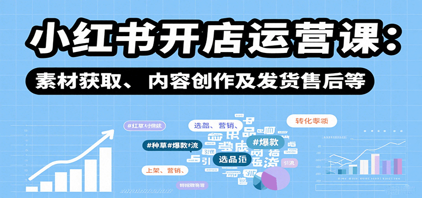 小红书开店运营课：选品、上架、营销、素材获取、内容创作及发货售后等-白蛇网赚
