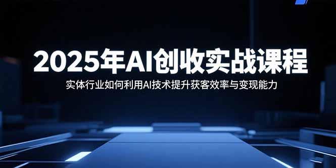 2025年AI创收实战课程：实体行业如何利用AI技术提升获客效率与变现能力-白蛇网赚