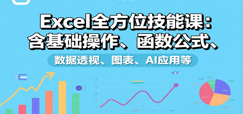 Excel全方位技能课：含基础操作、函数公式、数据透视、图表、AI应用等-白蛇网赚