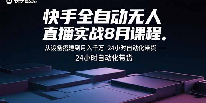 快手全自动无人直播实战8月课程：从设备搭建到月入千万 24小时自动化带货-白蛇网赚