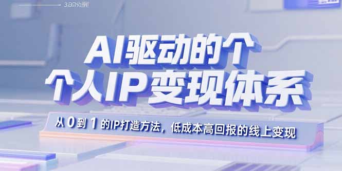 AI驱动的个人IP变现体系：从0到1的IP打造方法，低成本高回报的线上变现-白蛇网赚
