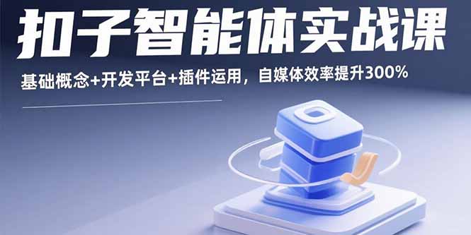扣子智能体实战课，基础概念+开发平台+插件运用，自媒体效率提升300%-白蛇网赚