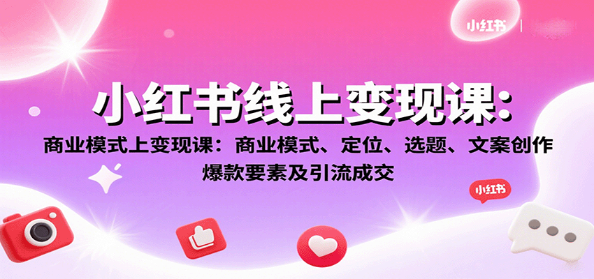 小红书线上变现课：商业模式、定位、选题、文案创作、爆款要素及引流成交-白蛇网赚