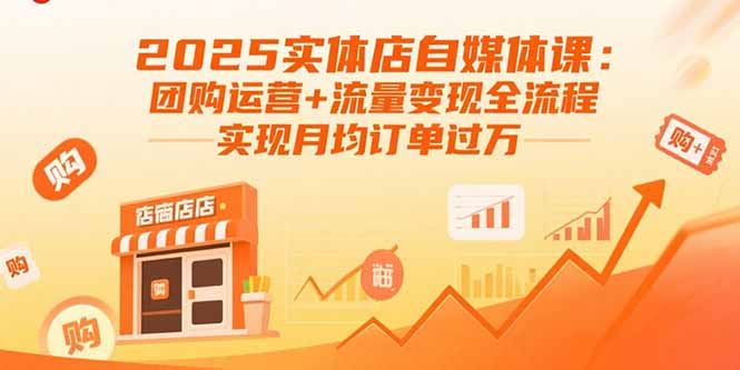 2025实体店自媒体课：团购运营+流量变现全流程，实现月均订单过万-白蛇网赚