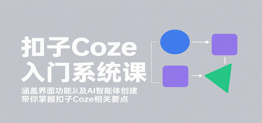 扣子Coze入门系统课：涵盖界面功能及AI智能体创建，带你掌握扣子Coze相关要点-白蛇网赚