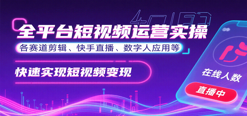 全平台短视频运营实操，各赛道剪辑、快手直播、数字人应用等，快速实现短视频变现-白蛇网赚