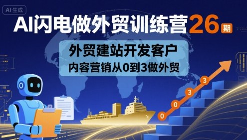 AI闪电做外贸训练营26期，外贸建站开发客户内容营销从0到3做外贸-白蛇网赚