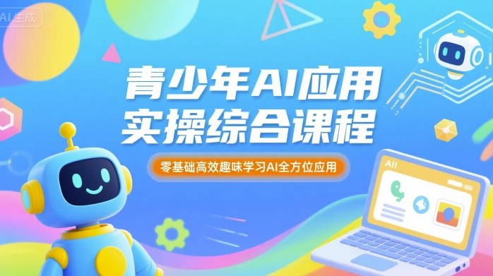 青少年AI应用实操综合课程，零基础高效趣味学习AI全方位应用-白蛇网赚
