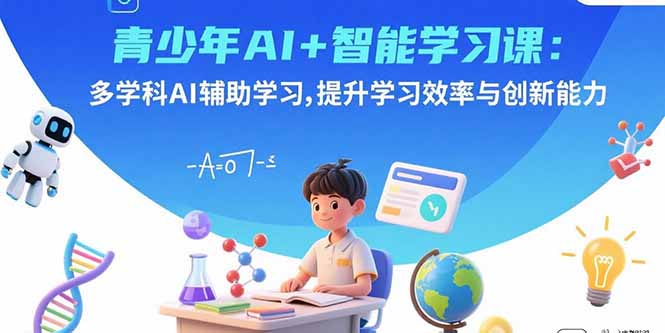 青少年AI+智能学习课：多学科AI辅助学习，提升学习效率与创新能力-白蛇网赚