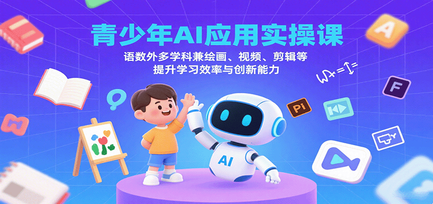 青少年AI应用实操课：语数外多学科兼绘画、视频、剪辑等提升学习效率与创新能力-白蛇网赚